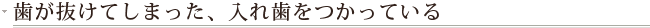 歯が抜けてしまった、入れ歯をつかっている